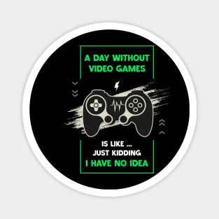 A Day Without Video Games Funny Video Gamer Gaming Lover Day Without Video Games Is Like Just Kidding I Have No Idea Magnet